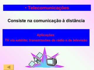 Consiste na comunicação à distância Telecomunicações Aplicações  TV via satélite; transmissões de rádio e de televisão 