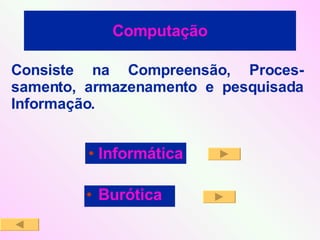 Computação Burótica Consiste na Compreensão, Proces-samento, armazenamento e pesquisada Informação. Informática 