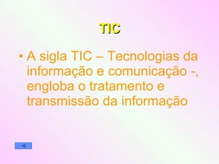 TIC A sigla TIC – Tecnologias da informação e comunicação -, engloba o tratamento e transmissão da informação 