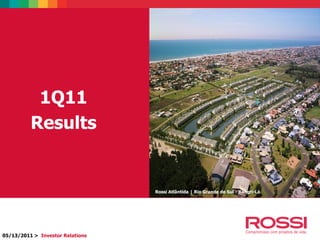 1Q11
Results
05/13/2011 > Investor Relations
Rossi Atlântida | Rio Grande do Sul - Xangri-Lá
 