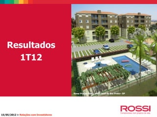 15/05/2012 > Relações com Investidores
Resultados
1T12
Rossi Praças Golfe | São José do Rio Preto– SP
 
