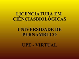 LICENCIATURA EM
CIÊNCIASBIOLÓGICAS

 UNIVERSIDADE DE
  PERNAMBUCO

   UPE - VIRTUAL
 