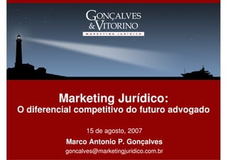 Marketing Jurídico:
O diferencial competitivo do futuro advogado

                  15 de agosto, 2007
           Marco Antonio P. Gonçalves
           goncalves@marketingjuridico.com.br