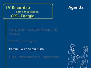 IV Encontro                           Agenda
           com Investidores
       CPFL Energia


      Capacidade Instalada e Evolução da
      Geração

      UHE Foz do Chapecó

      Parque Eólico Santa Clara

      UTEs Termonordeste e Termoparaíba

22
 