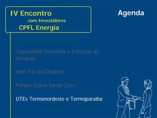 IV Encontro                           Agenda
           com Investidores
       CPFL Energia


      Capacidade Instalada e Evolução da
      Geração

      UHE Foz do Chapecó

      Parque Eólico Santa Clara

      UTEs Termonordeste e Termoparaíba

29
 