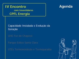 IV Encontro                           Agenda
          com Investidores
      CPFL Energia


     Capacidade Instalada e Evolução da
     Geração

     UHE Foz do Chapecó

     Parque Eólico Santa Clara

     UTEs Termonordeste e Termoparaíba

3
 