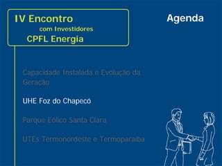 IV Encontro                           Agenda
          com Investidores
      CPFL Energia


     Capacidade Instalada e Evolução da
     Geração

     UHE Foz do Chapecó

     Parque Eólico Santa Clara

     UTEs Termonordeste e Termoparaíba

5
 