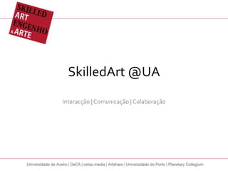 SkilledArt @UA Interacção | Comunicação | Colaboração 