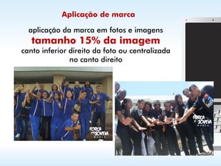 Aplicação de marca

  aplicação da marca em fotos e imagens
   tamanho 15% da imagem
canto inferior direito da foto ou centralizada
               no canto direito
 