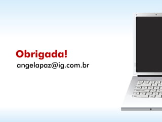 Obrigada!
angelapaz@ig.com.br
 