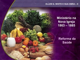 ELLEN G. WHITE E SUA OBRA – II




          Ministério na
          Nova Igreja
          1863 – 1885



           Reforma da
             Saúde
 