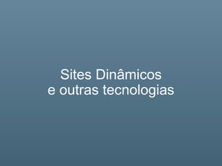 Sites Dinâmicos
e outras tecnologias
 