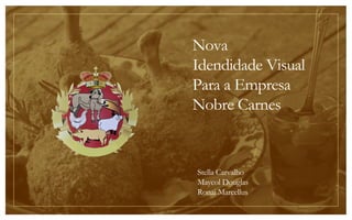 Nova
Idendidade Visual
Para a Empresa
Nobre Carnes
Stella Carvalho
Maycol Douglas
Ronai Marcellus
 