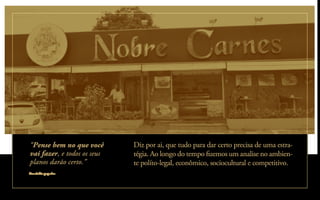 Diz por ai, que tudo para dar certo precisa de uma estra-
tégia. Ao longo do tempo ﬁzemos um analise no ambien-
te políto-legal, econômico, sociocultural e competitivo.
“Pense bem no que você
vai fazer, e todos os seus
planos darão certo.”
Provérbio popular
 