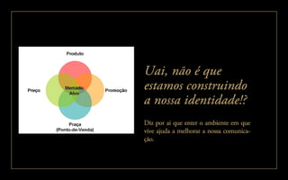 Diz por ai que enter o ambiente em que
vive ajuda a melhorar a nossa comunica-
ção.
Uai, não é que
estamos construindo
a nossa identidade!?
 