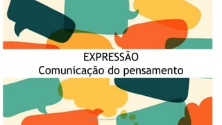 EXPRESSÃO
Comunicação do pensamento
Produzido por Elizabeth Rossi De Grande
 