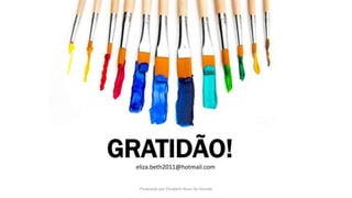 GRATIDÃO!eliza.beth2011@hotmail.com
Produzido por Elizabeth Rossi De Grande
 