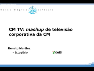 CM TV:  mashup  de televisão  corporativa da CM Renato Martins  - Estagiário 