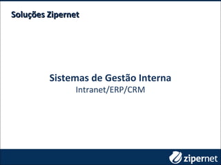 Soluções ZipernetSoluções Zipernet
Sistemas de Gestão Interna
Intranet/ERP/CRM
 