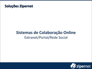 Soluções ZipernetSoluções Zipernet
Sistemas de Colaboração Online
Extranet/Portal/Rede Social
 
