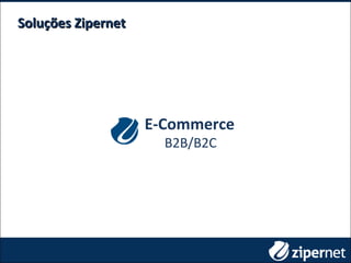 Soluções ZipernetSoluções Zipernet
E-Commerce
B2B/B2C
 