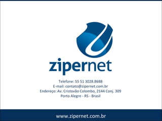www.zipernet.com.br
Telefone: 55 51 3028.8688
E-mail: contato@zipernet.com.br
Endereço: Av. Cristovão Colombo, 2144 Conj. 309
Porto Alegre - RS - Brasil
 