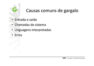 Causas comuns de gargalo
•   Entrada e saída
•   Chamadas de sistema
•   Linguagens interpretadas
•   Erros
 