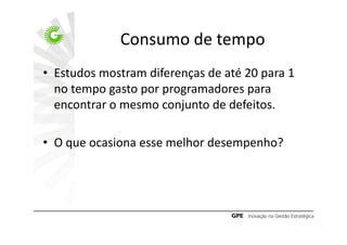 Consumo de tempo
• Estudos mostram diferenças de até 20 para 1
  no tempo gasto por programadores para
  encontrar o mesmo conjunto de defeitos.

• O que ocasiona esse melhor desempenho?
 