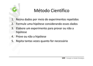Método Científico
1. Reúna dados por meio de experimentos repetidos
2. Formule uma hipótese considerando esses dados
3. Elabore um experimento para provar ou não a
   hipótese
4. Prove ou não a hipótese
5. Repita tantas vezes quanto for necessário
 