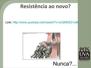 Resistência ao novo?

Link: http://www.youtube.com/watch?v=znQND531ulM




                               Nunca?...
 