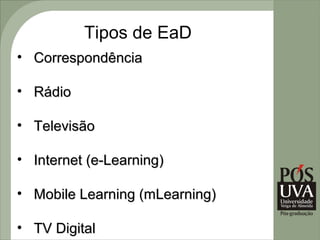 Tipos de EaD
• Correspondência

• Rádio

• Televisão

• Internet (e-Learning)

• Mobile Learning (mLearning)

• TV Digital
 