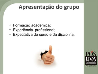 Apresentação do grupo

• Formação acadêmica;
• Experiência profissional;
• Expectativa do curso e da disciplina.
 