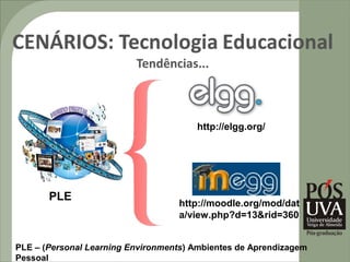 http://elgg.org/




       PLE
                                   http://moodle.org/mod/dat
                                   a/view.php?d=13&rid=360


PLE – (Personal Learning Environments) Ambientes de Aprendizagem
Pessoal
 