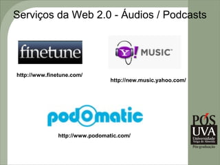 Serviços da Web 2.0 - Áudios / Podcasts




http://www.finetune.com/
                                 http://new.music.yahoo.com/




               http://www.podomatic.com/
 
