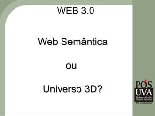 WEB 3.0


Web Semântica

     ou

Universo 3D?
 
