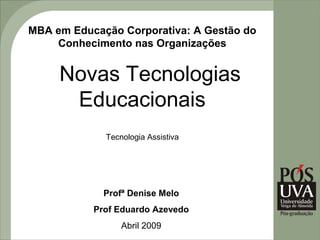MBA em Educação Corporativa: A Gestão do
    Conhecimento nas Organizações


     Novas Tecnologias
      Educacionais
             Tecnologia Assistiva




             Profª Denise Melo
           Prof Eduardo Azevedo
                 Abril 2009
 