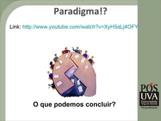 Paradigma!?
Link: http://www.youtube.com/watch?v=XyH5aLj4OFY




        O que podemos concluir?
 