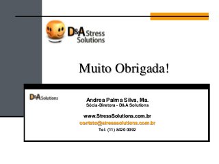 Muito Obrigada!
Andrea Palma Silva, Ma.
Sócia-Diretora - D&A Solutions
www.StressSolutions.com.br
contato@stresssolutions.com.br
Tel. (11) 8420 0092
 