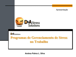 Programas de Gerenciamento de Stress
no Trabalho
Andrea Palma Silva
Apresentação
 