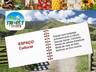 ga
                      que  congre tura.
            Espaço                 ul
                          nto e c nária,
                       ime
            e ntreten picas, Culi          ais
                    as tí           Estadu
 SPAÇO
             Danç       e artis
                                tas
E                      d               iz,
              Shows        iola  de Ra o.
C ultural     Mod   a de v Eco turism
                  tímulo
                          ao
               Es
 