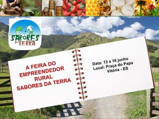 unho
                           3 a 16 j
           O        Data: 1              pa
   AFEIRA D   R     Local:
                            Praç a do Pa
                                    - ES
       ENDEDO               Vitória
 EMPRE AL
      RUR       A
         DA TERR
SABORES
 