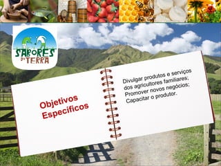 rviços
                               odutos e se s;
                   Div ulgar pr res familiare
                              ulto            s;
                   d os agric ovos negócio
                             er n
                    Promov o produtor.
            s
    etivo s
                            tar
                    Capaci
Obj
      c í fi c o
Espe
 