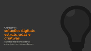 Oferecemos

soluções digitais
estruturadas e
criativas,
capazes de potencializar as
estratégias dos nossos clientes

 