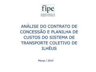 ANÁLISE DO CONTRATO DE
CONCESSÃO E PLANILHA DE
CUSTOS DO SISTEMA DE
TRANSPORTE COLETIVO DE
ILHÉUS
Março / 2014
 