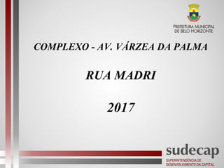 COMPLEXO - AV. VÁRZEA DA PALMA
RUA MADRI
2017
 