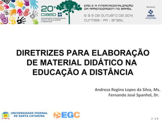 DIRETRIZES PARA ELABORAÇÃO 
DE MATERIAL DIDÁTICO NA 
EDUCAÇÃO A DISTÂNCIA 
Andreza Regina Lopes da Silva, Ms. 
Fernando José Spanhol, Dr. 
1-14 
 