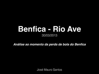 Benﬁca - Rio Ave
                 30/03/2013

Análise ao momento da perda de bola do Benﬁca




              José Mauro Santos
 