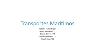 Transportes Marítimos
Trabalho realizado por:
Gisela Mendes nº 12
Beatriz Oliveira nº 5
Miguel Teixeira nº 15
Magali Silva nº11
 