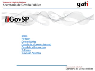 Blogs
Podcast
Comunidades
Canais de vídeo on demand
Canal de vídeo ao vivo
Tutoriais
Inovação Aplicada
 