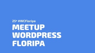 25º #WCFloripa
MEETUP
FLORIPA
WORDPRESS
 